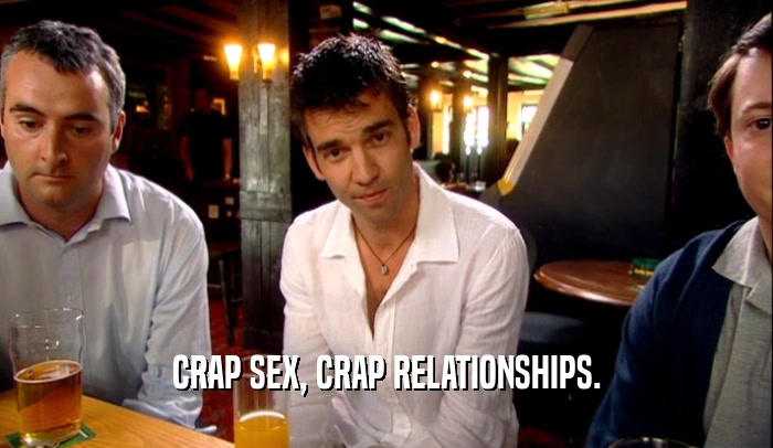 CRAP SEX, CRAP RELATIONSHIPS.  