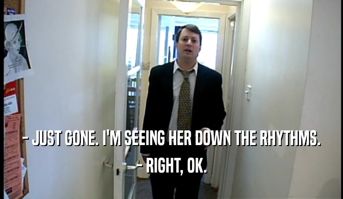 - JUST GONE. I'M SEEING HER DOWN THE RHYTHMS. - RIGHT, OK. 