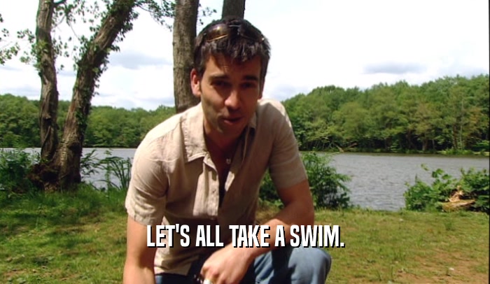 LET'S ALL TAKE A SWIM.  