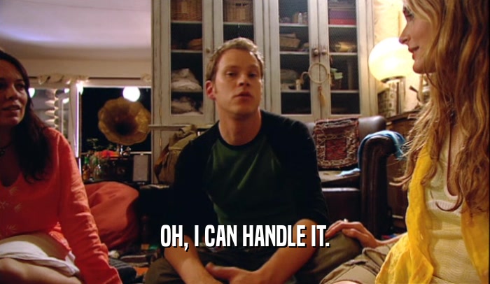 OH, I CAN HANDLE IT.  