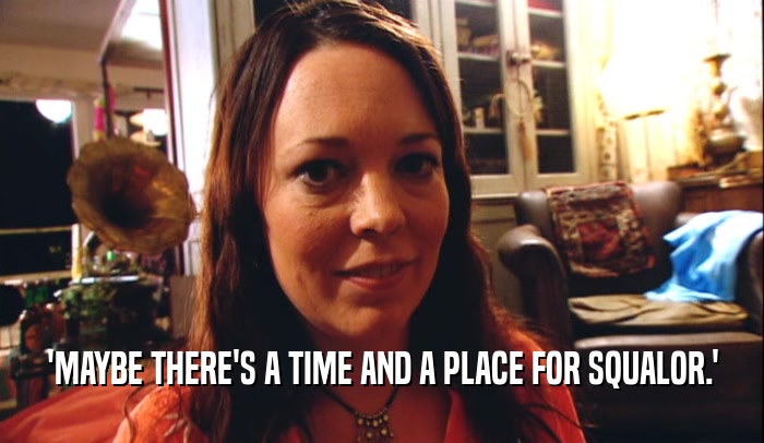 'MAYBE THERE'S A TIME AND A PLACE FOR SQUALOR.'  