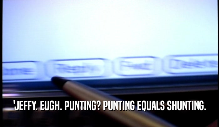 'JEFFY. EUGH. PUNTING? PUNTING EQUALS SHUNTING.  