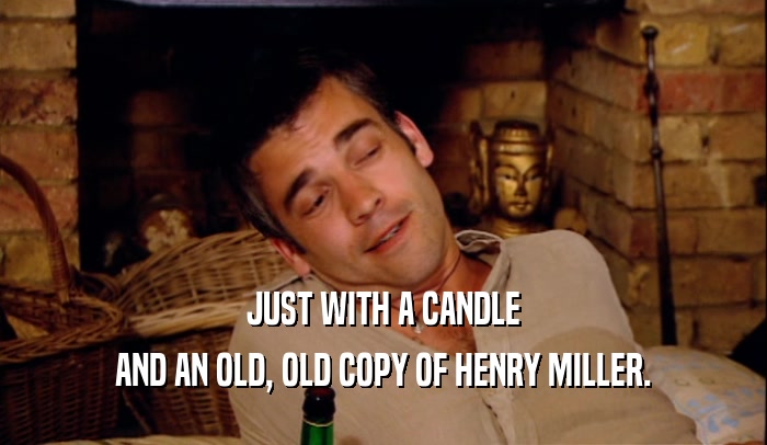 JUST WITH A CANDLE AND AN OLD, OLD COPY OF HENRY MILLER. 