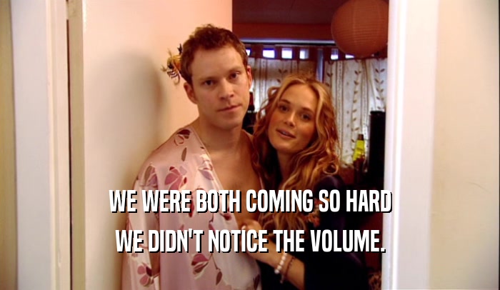 WE WERE BOTH COMING SO HARD WE DIDN'T NOTICE THE VOLUME. 