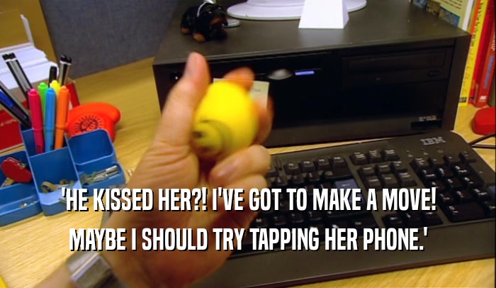 'HE KISSED HER?! I'VE GOT TO MAKE A MOVE! MAYBE I SHOULD TRY TAPPING HER PHONE.' 