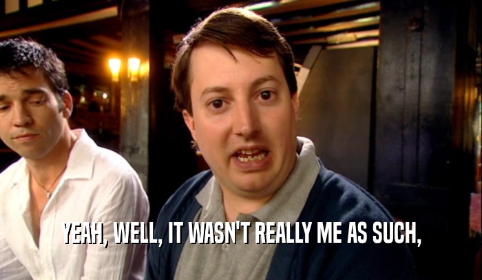 YEAH, WELL, IT WASN'T REALLY ME AS SUCH,  