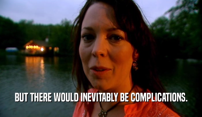 BUT THERE WOULD INEVITABLY BE COMPLICATIONS.  