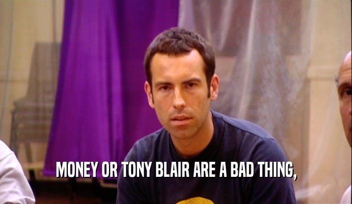 MONEY OR TONY BLAIR ARE A BAD THING,  