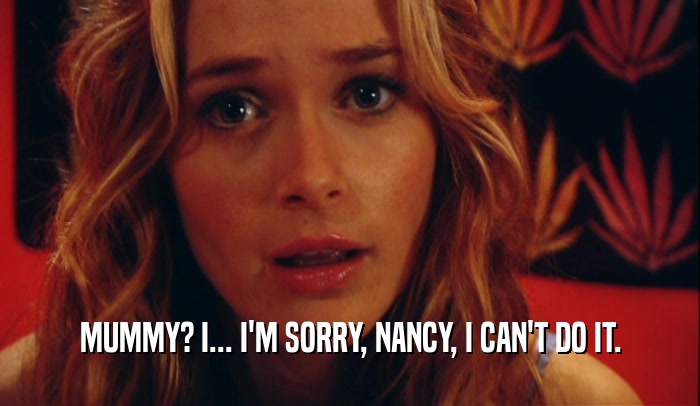 MUMMY? I... I'M SORRY, NANCY, I CAN'T DO IT.  