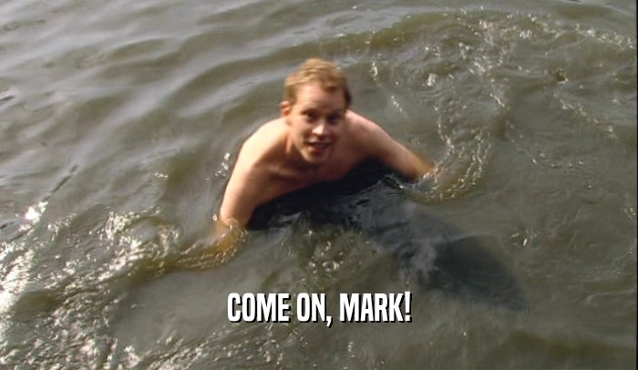 COME ON, MARK!  