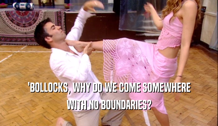 'BOLLOCKS, WHY DO WE COME SOMEWHERE WITH NO BOUNDARIES? 