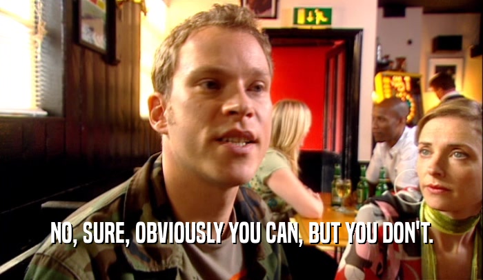 NO, SURE, OBVIOUSLY YOU CAN, BUT YOU DON'T.  