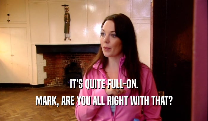 IT'S QUITE FULL-ON. MARK, ARE YOU ALL RIGHT WITH THAT? 