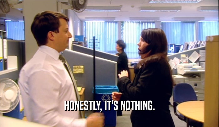 HONESTLY, IT'S NOTHING.  