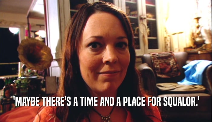 'MAYBE THERE'S A TIME AND A PLACE FOR SQUALOR.'  