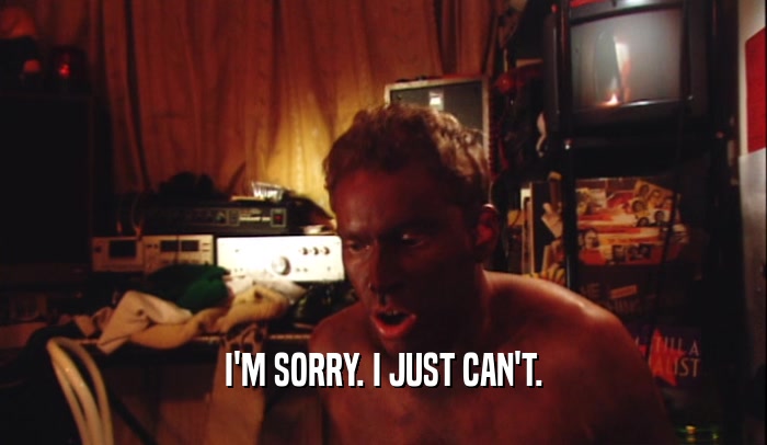 I'M SORRY. I JUST CAN'T.  