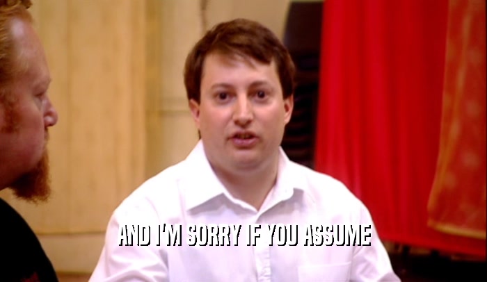 AND I'M SORRY IF YOU ASSUME  