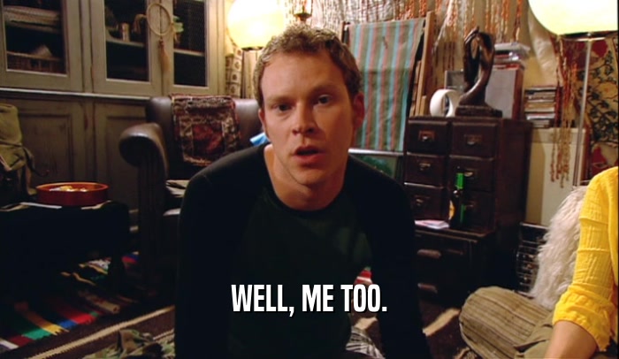 WELL, ME TOO.  