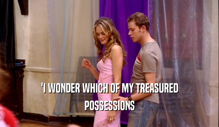 'I WONDER WHICH OF MY TREASURED POSSESSIONS 