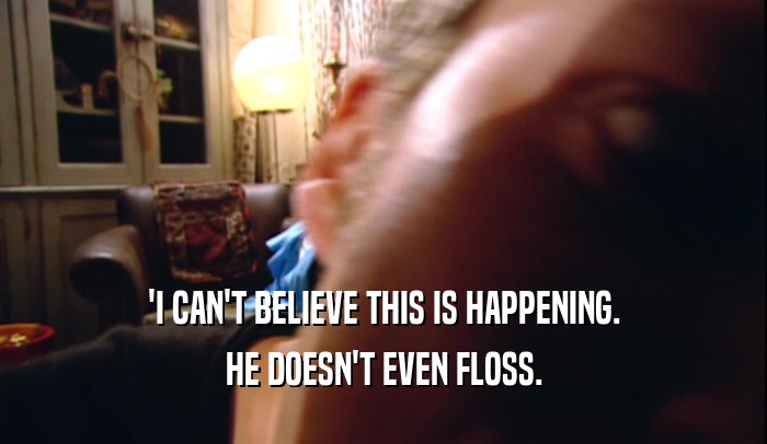 'I CAN'T BELIEVE THIS IS HAPPENING. HE DOESN'T EVEN FLOSS. 