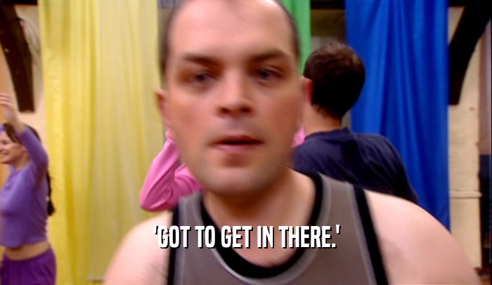 'GOT TO GET IN THERE.'  