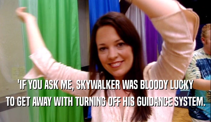 'IF YOU ASK ME, SKYWALKER WAS BLOODY LUCKY TO GET AWAY WITH TURNING OFF HIS GUIDANCE SYSTEM. 
