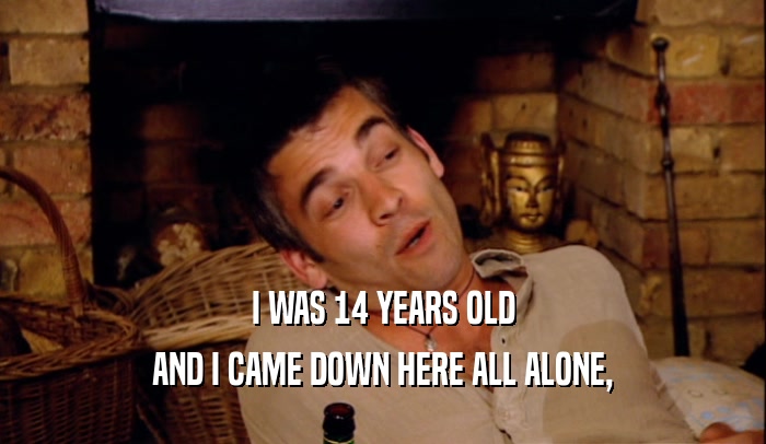 I WAS 14 YEARS OLD AND I CAME DOWN HERE ALL ALONE, 