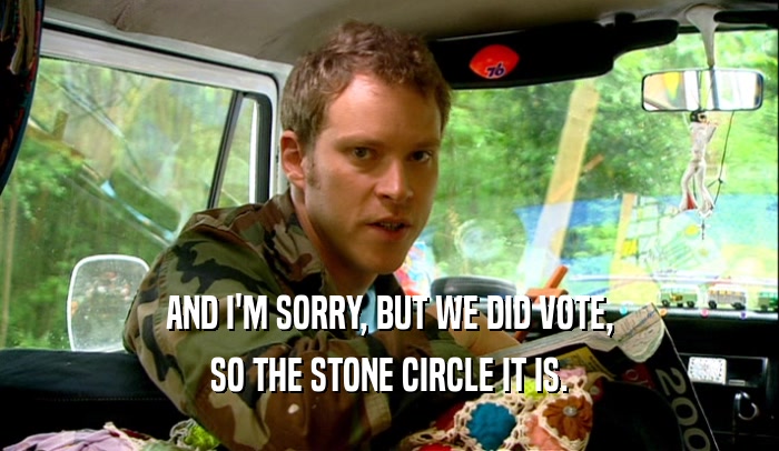 AND I'M SORRY, BUT WE DID VOTE, SO THE STONE CIRCLE IT IS. 