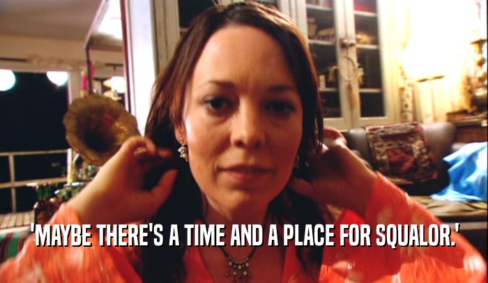 'MAYBE THERE'S A TIME AND A PLACE FOR SQUALOR.'  