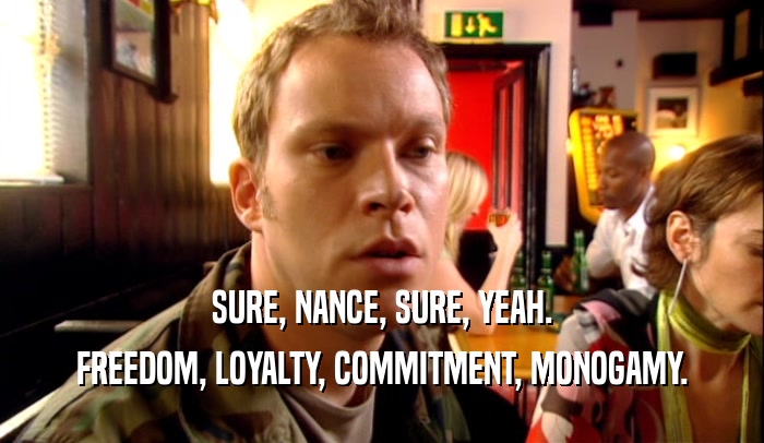 SURE, NANCE, SURE, YEAH. FREEDOM, LOYALTY, COMMITMENT, MONOGAMY. 