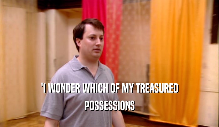 'I WONDER WHICH OF MY TREASURED POSSESSIONS 