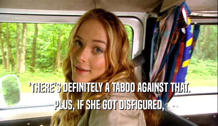 'THERE'S DEFINITELY A TABOO AGAINST THAT. PLUS, IF SHE GOT DISFIGURED, 