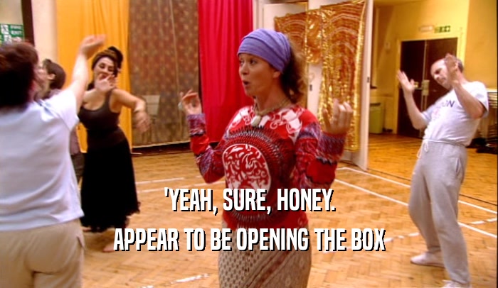 'YEAH, SURE, HONEY. APPEAR TO BE OPENING THE BOX 