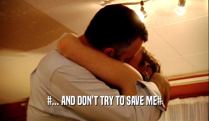 #... AND DON'T TRY TO SAVE ME#  