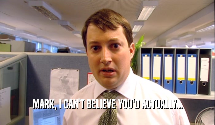 MARK, I CAN'T BELIEVE YOU'D ACTUALLY...  