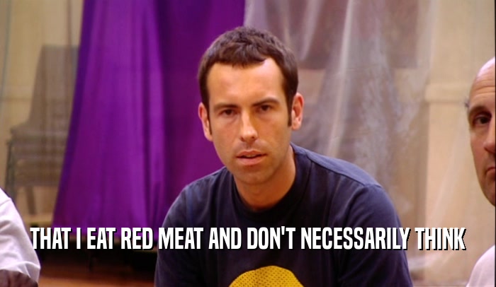 THAT I EAT RED MEAT AND DON'T NECESSARILY THINK  