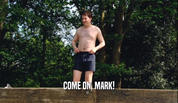 COME ON, MARK!  