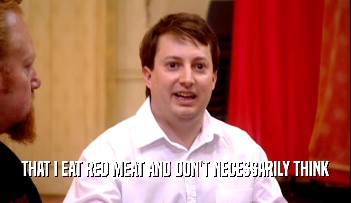 THAT I EAT RED MEAT AND DON'T NECESSARILY THINK  