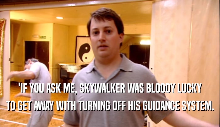 'IF YOU ASK ME, SKYWALKER WAS BLOODY LUCKY TO GET AWAY WITH TURNING OFF HIS GUIDANCE SYSTEM. 
