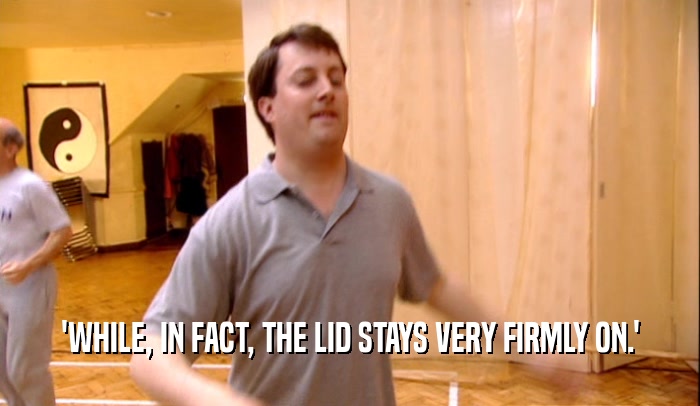 'WHILE, IN FACT, THE LID STAYS VERY FIRMLY ON.'  