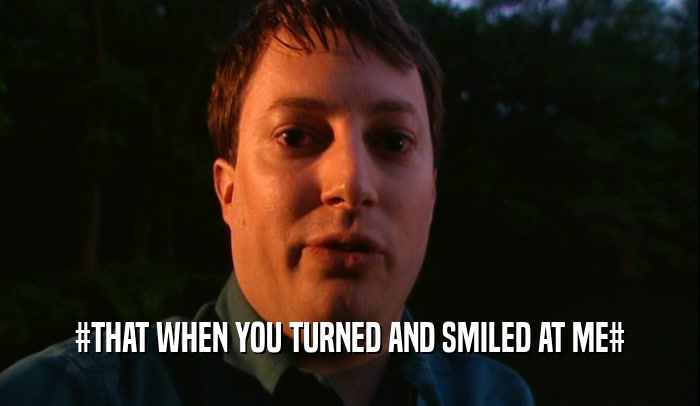 #THAT WHEN YOU TURNED AND SMILED AT ME#  