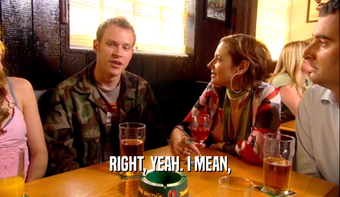 RIGHT, YEAH. I MEAN,  