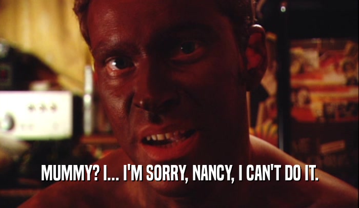 MUMMY? I... I'M SORRY, NANCY, I CAN'T DO IT.  