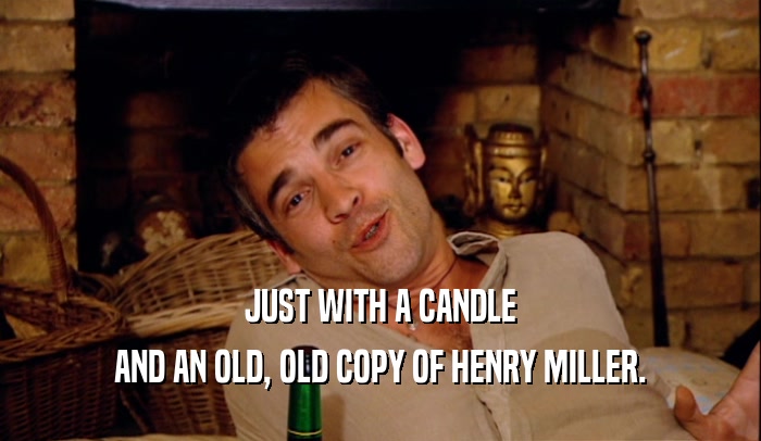 JUST WITH A CANDLE AND AN OLD, OLD COPY OF HENRY MILLER. 