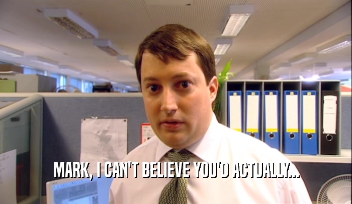 MARK, I CAN'T BELIEVE YOU'D ACTUALLY...  