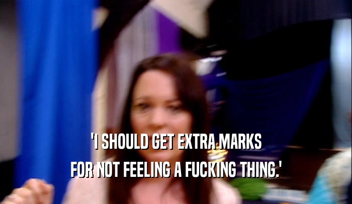 'I SHOULD GET EXTRA MARKS FOR NOT FEELING A FUCKING THING.' 