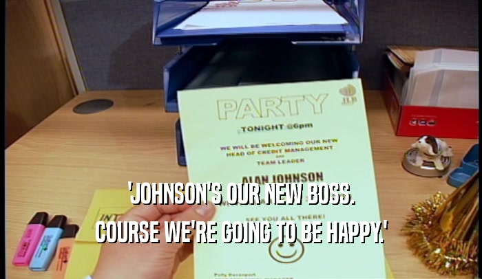 'JOHNSON'S OUR NEW BOSS.
 COURSE WE'RE GOING TO BE HAPPY.'
 