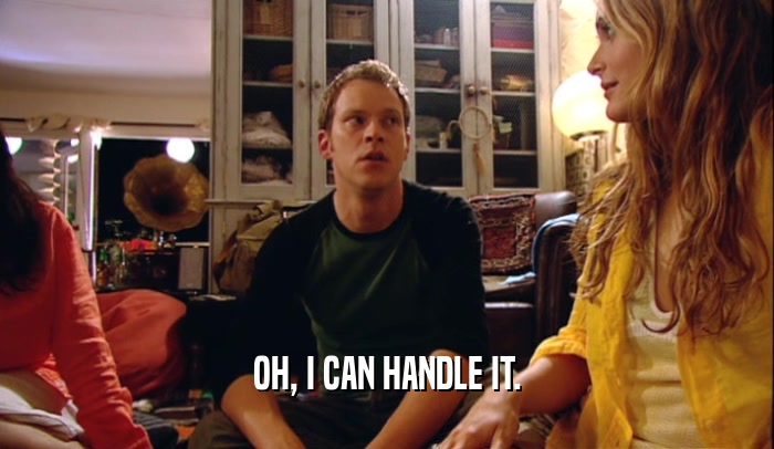 OH, I CAN HANDLE IT.  