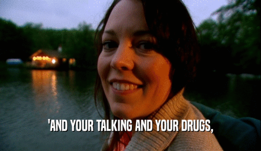 'AND YOUR TALKING AND YOUR DRUGS,  