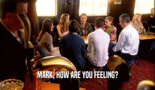 MARK, HOW ARE YOU FEELING?  